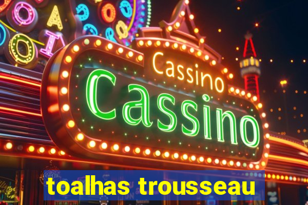 toalhas trousseau